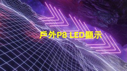 戶外P8 LED顯示屏最佳選擇還在等什么